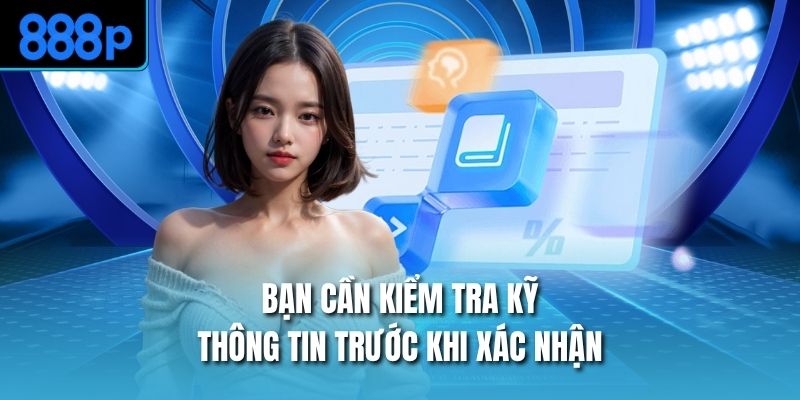 Bạn cần kiểm tra kỹ thông tin trước khi xác nhận