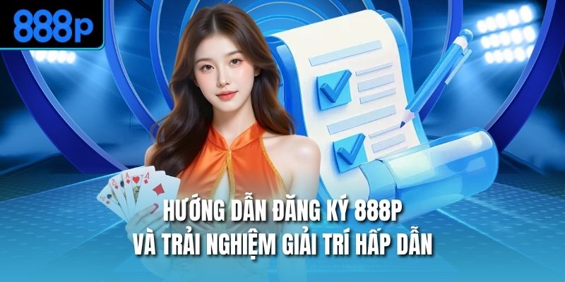 Hướng Dẫn Đăng Ký 888P Và Trải Nghiệm Giải Trí Hấp Dẫn