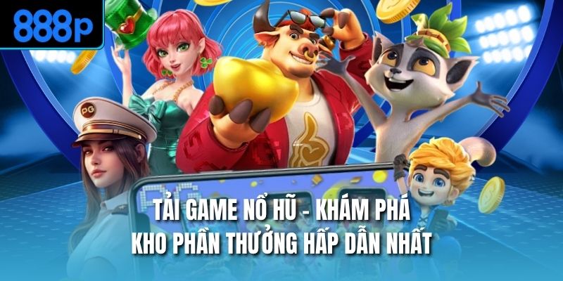 Tải Game Nổ Hũ - Khám Phá Kho Phần Thưởng Hấp Dẫn Nhất