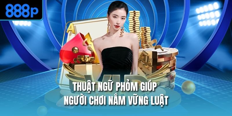 Thuật ngữ phỏm giúp người chơi nắm vững luật