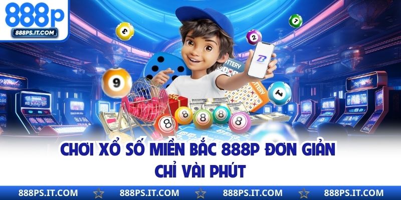 Chơi Xổ Số Miền Bắc 888P đơn giản chỉ vài phút