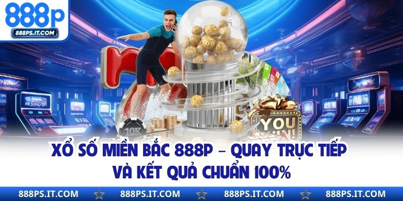 Xổ Số Miền Bắc 888P – Quay Trực Tiếp Và Kết Quả Chuẩn 100%